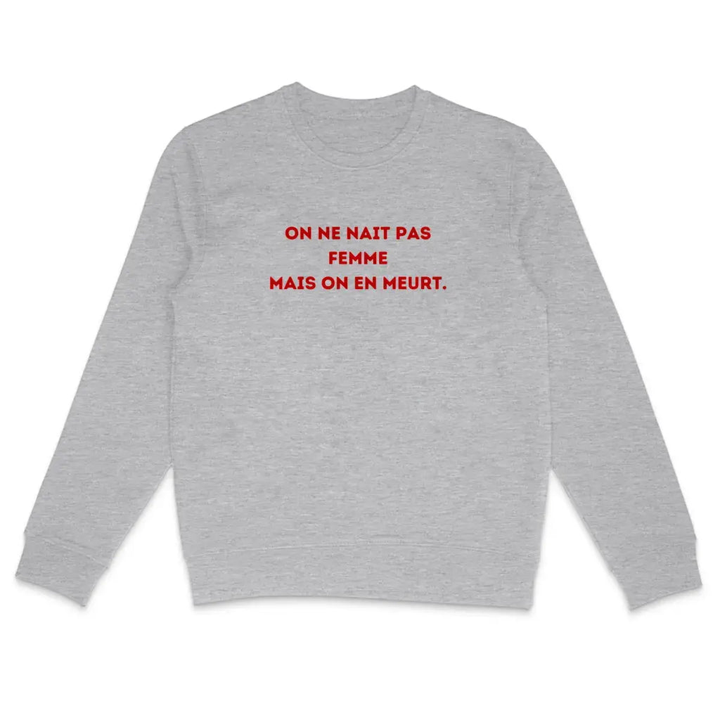 sweat shirt on ne nait pas femme on en meurt
